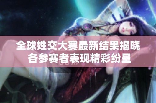 全球姓交大赛最新结果揭晓 各参赛者表现精彩纷呈