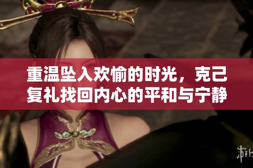 重温坠入欢愉的时光，克己复礼找回内心的平和与宁静