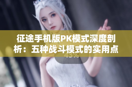 征途手机版PK模式深度剖析：五种战斗模式的实用点评与策略推荐