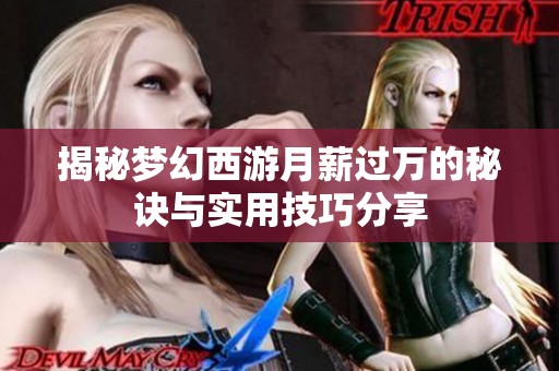 揭秘梦幻西游月薪过万的秘诀与实用技巧分享
