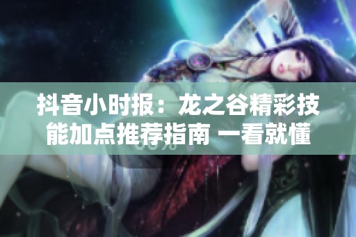 抖音小时报：龙之谷精彩技能加点推荐指南 一看就懂