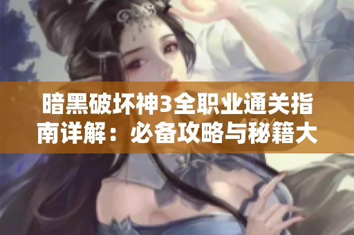 暗黑破坏神3全职业通关指南详解：必备攻略与秘籍大汇总