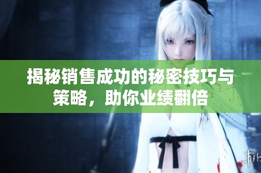 揭秘销售成功的秘密技巧与策略，助你业绩翻倍
