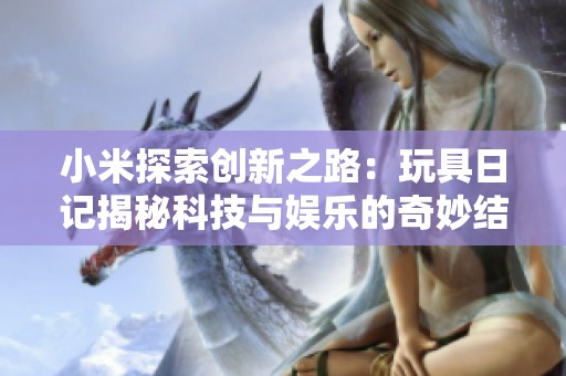 小米探索创新之路：玩具日记揭秘科技与娱乐的奇妙结合