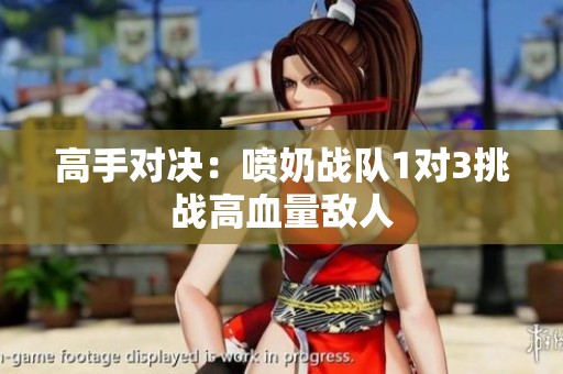 高手对决：喷奶战队1对3挑战高血量敌人