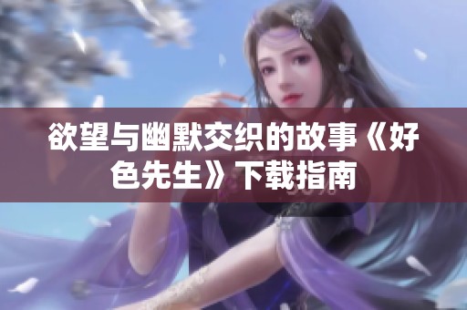 欲望与幽默交织的故事《好色先生》下载指南