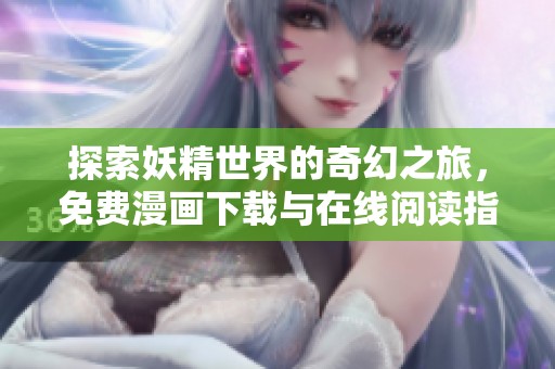 探索妖精世界的奇幻之旅，免费漫画下载与在线阅读指南