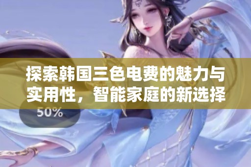 探索韩国三色电费的魅力与实用性，智能家庭的新选择