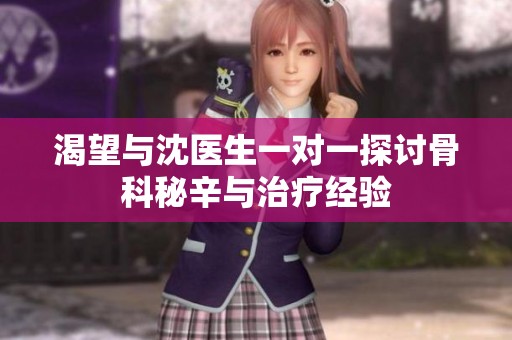 渴望与沈医生一对一探讨骨科秘辛与治疗经验