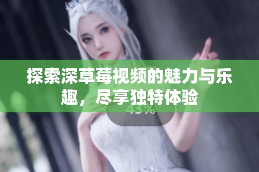 探索深草莓视频的魅力与乐趣，尽享独特体验