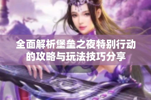 全面解析堡垒之夜特别行动的攻略与玩法技巧分享