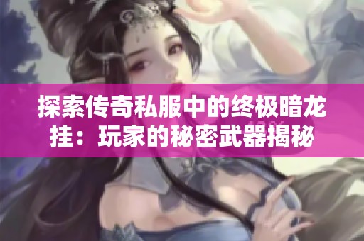 探索传奇私服中的终极暗龙挂：玩家的秘密武器揭秘