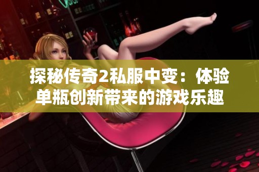 探秘传奇2私服中变：体验单瓶创新带来的游戏乐趣