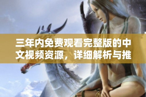 三年内免费观看完整版的中文视频资源，详细解析与推荐