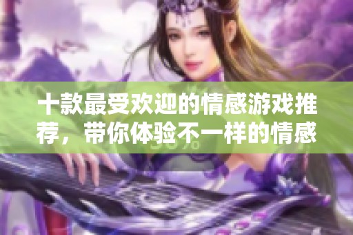 十款最受欢迎的情感游戏推荐，带你体验不一样的情感世界