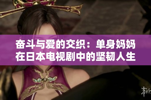 奋斗与爱的交织：单身妈妈在日本电视剧中的坚韧人生