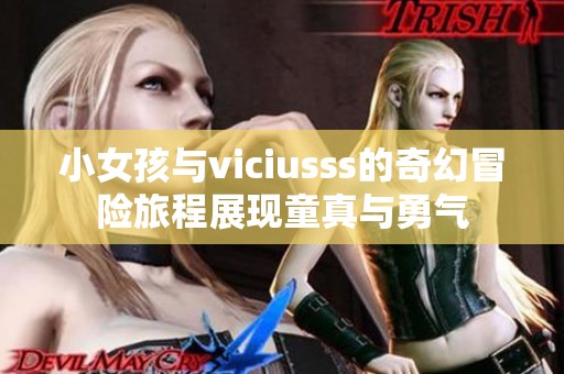 小女孩与viciusss的奇幻冒险旅程展现童真与勇气