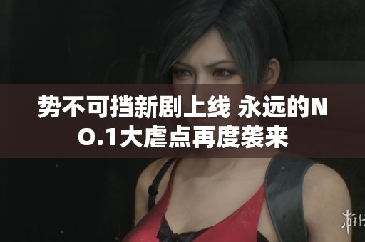 势不可挡新剧上线 永远的NO.1大虐点再度袭来