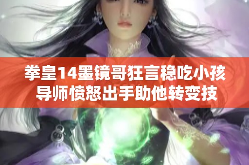 拳皇14墨镜哥狂言稳吃小孩 导师愤怒出手助他转变技巧