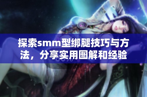 探索smm型绑腿技巧与方法，分享实用图解和经验