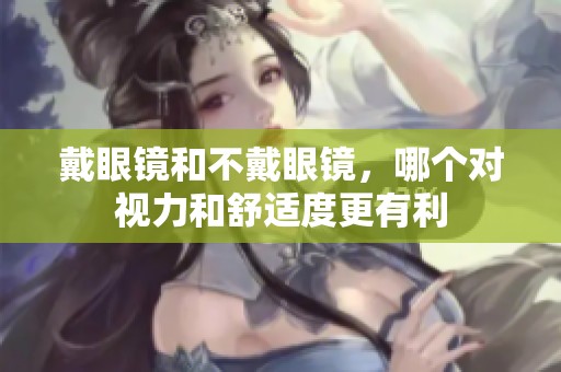 戴眼镜和不戴眼镜，哪个对视力和舒适度更有利