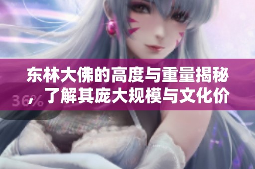 东林大佛的高度与重量揭秘，了解其庞大规模与文化价值