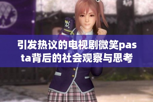 引发热议的电视剧微笑pasta背后的社会观察与思考