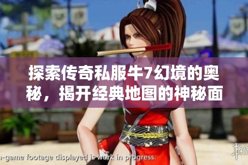 探索传奇私服牛7幻境的奥秘，揭开经典地图的神秘面纱