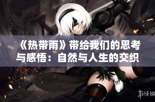 《热带雨》带给我们的思考与感悟：自然与人生的交织故事