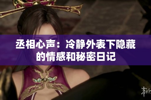 丞相心声：冷静外表下隐藏的情感和秘密日记