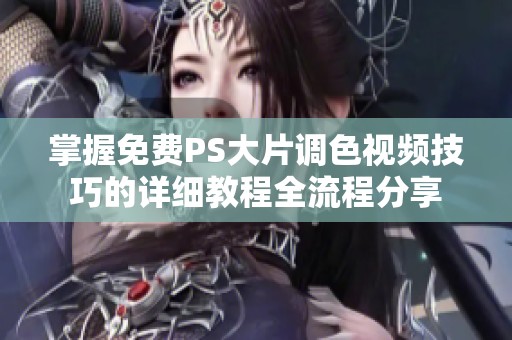 掌握免费PS大片调色视频技巧的详细教程全流程分享