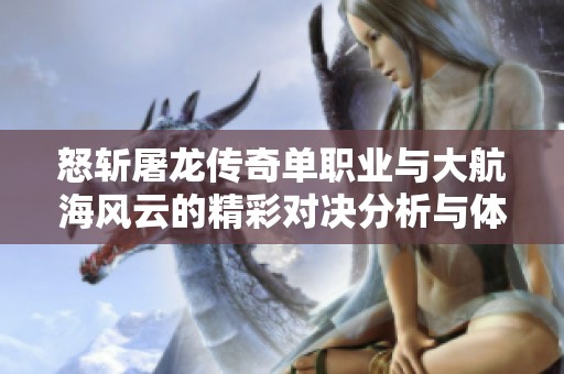 怒斩屠龙传奇单职业与大航海风云的精彩对决分析与体验分享