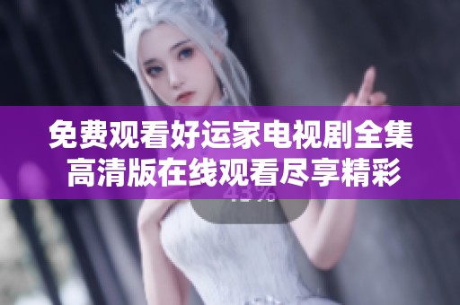 免费观看好运家电视剧全集 高清版在线观看尽享精彩内容