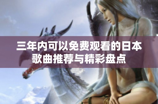 三年内可以免费观看的日本歌曲推荐与精彩盘点