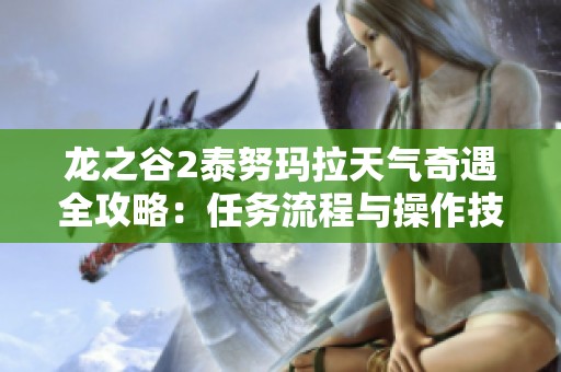 龙之谷2泰努玛拉天气奇遇全攻略：任务流程与操作技巧详解