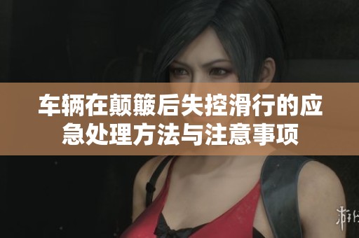 车辆在颠簸后失控滑行的应急处理方法与注意事项