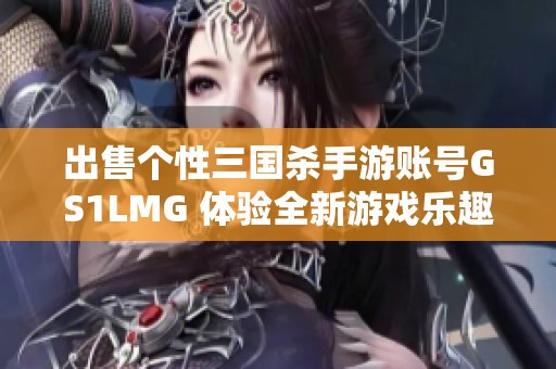 出售个性三国杀手游账号GS1LMG 体验全新游戏乐趣
