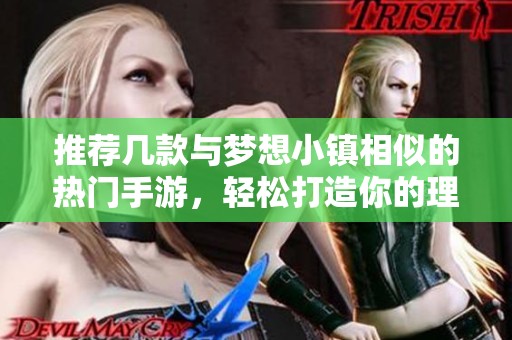 推荐几款与梦想小镇相似的热门手游，轻松打造你的理想生活