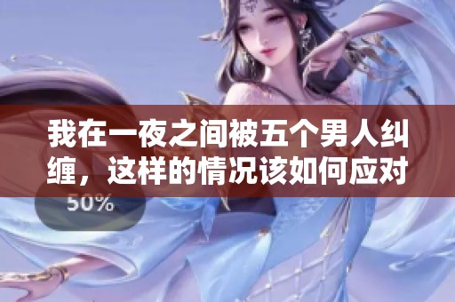 我在一夜之间被五个男人纠缠，这样的情况该如何应对呢
