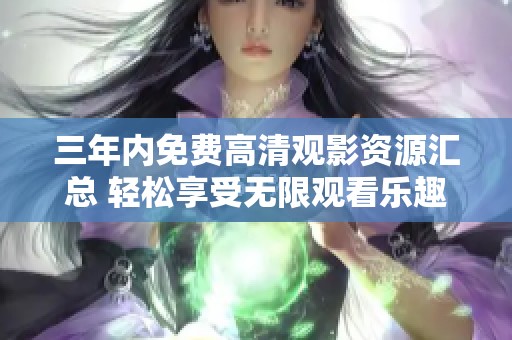 三年内免费高清观影资源汇总 轻松享受无限观看乐趣