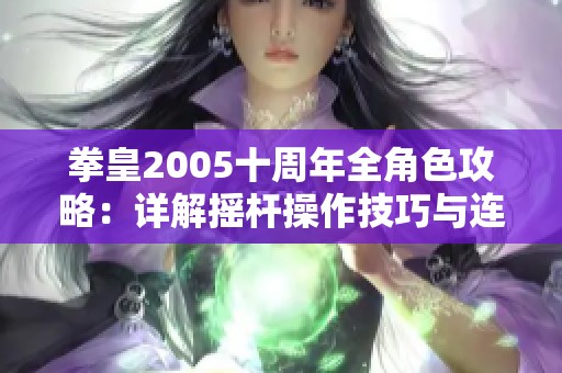 拳皇2005十周年全角色攻略：详解摇杆操作技巧与连招实用指南