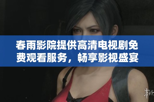 春雨影院提供高清电视剧免费观看服务，畅享影视盛宴