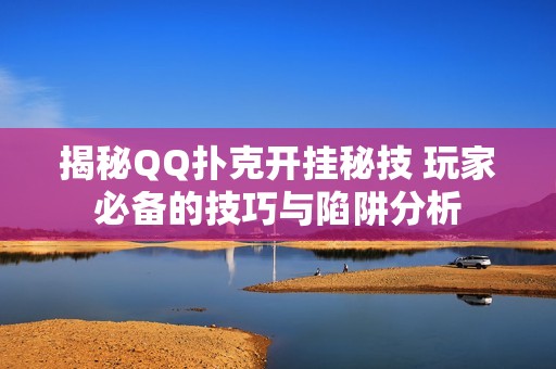 揭秘QQ扑克开挂秘技 玩家必备的技巧与陷阱分析