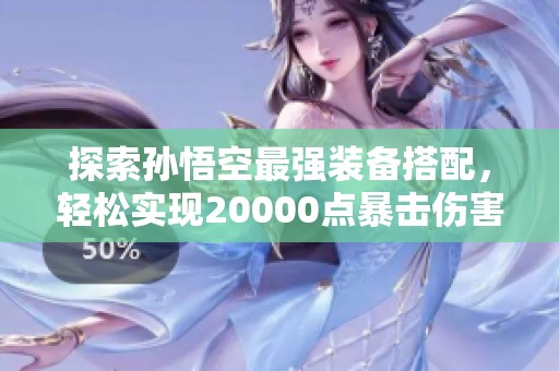 探索孙悟空最强装备搭配，轻松实现20000点暴击伤害