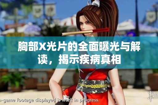 胸部X光片的全面曝光与解读，揭示疾病真相