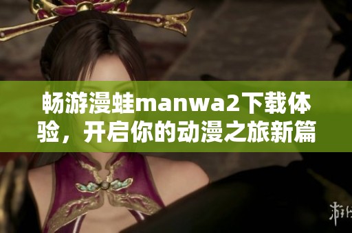 畅游漫蛙manwa2下载体验，开启你的动漫之旅新篇章