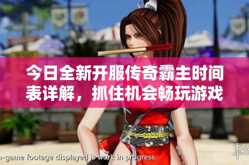 今日全新开服传奇霸主时间表详解，抓住机会畅玩游戏！