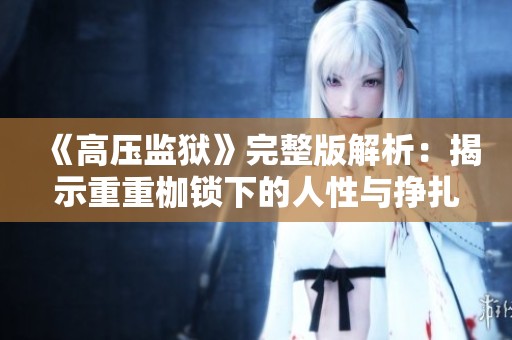 《高压监狱》完整版解析：揭示重重枷锁下的人性与挣扎