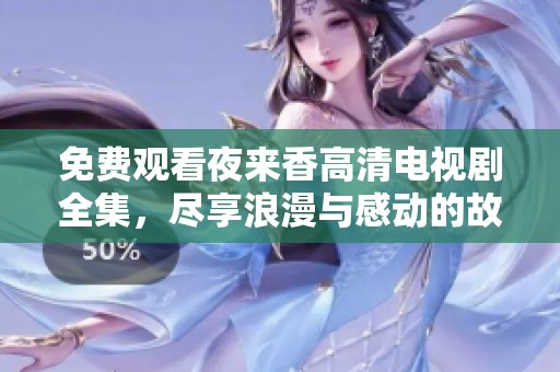 免费观看夜来香高清电视剧全集，尽享浪漫与感动的故事魅力