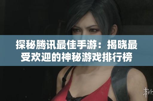 探秘腾讯最佳手游：揭晓最受欢迎的神秘游戏排行榜